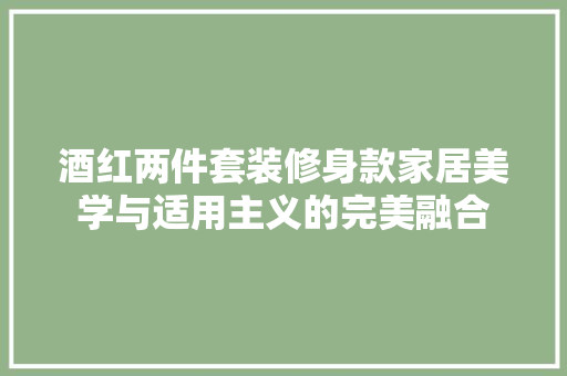 酒红两件套装修身款家居美学与适用主义的完美融合