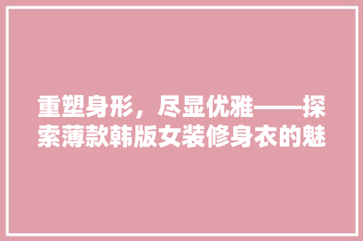 重塑身形，尽显优雅——探索薄款韩版女装修身衣的魅力