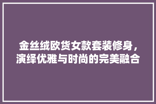 金丝绒欧货女款套装修身，演绎优雅与时尚的完美融合