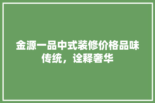 金源一品中式装修价格品味传统，诠释奢华
