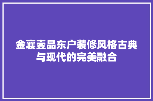 金襄壹品东户装修风格古典与现代的完美融合