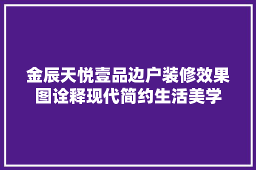 金辰天悦壹品边户装修效果图诠释现代简约生活美学
