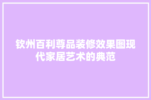钦州百利尊品装修效果图现代家居艺术的典范