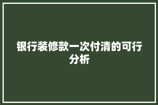 银行装修款一次付清的可行分析