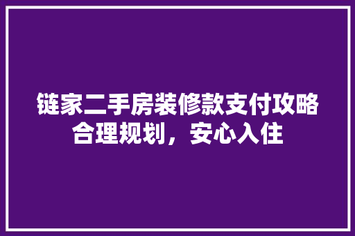 链家二手房装修款支付攻略合理规划，安心入住