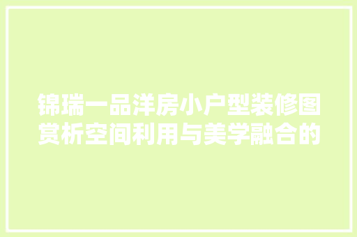 锦瑞一品洋房小户型装修图赏析空间利用与美学融合的艺术品