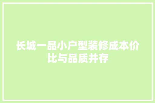 长城一品小户型装修成本价比与品质并存