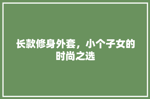 长款修身外套，小个子女的时尚之选