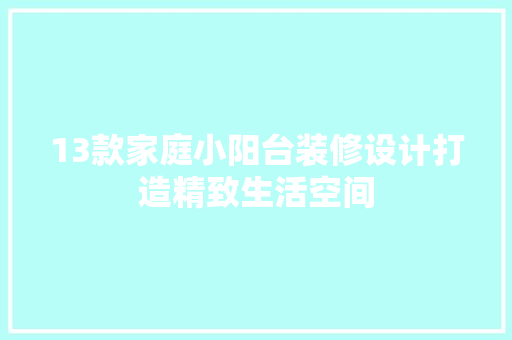 13款家庭小阳台装修设计打造精致生活空间