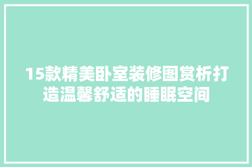 15款精美卧室装修图赏析打造温馨舒适的睡眠空间