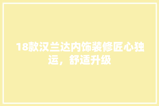 18款汉兰达内饰装修匠心独运，舒适升级