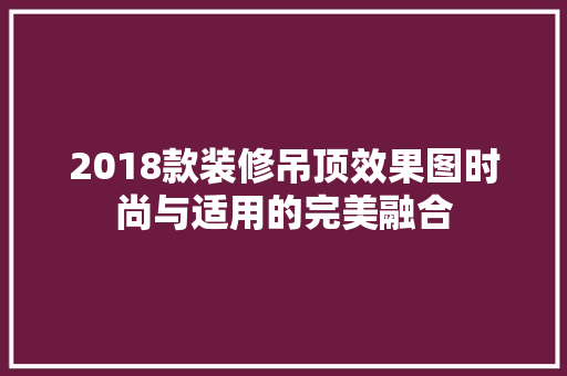 2018款装修吊顶效果图时尚与适用的完美融合