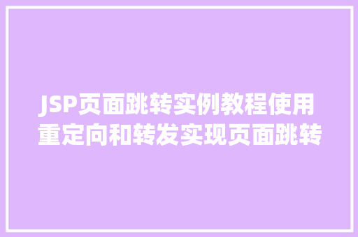 JSP页面跳转实例教程使用重定向和转发实现页面跳转