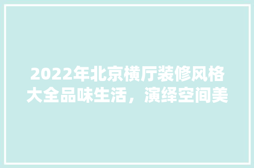 2022年北京横厅装修风格大全品味生活，演绎空间美学