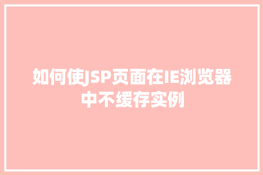 如何使JSP页面在IE浏览器中不缓存实例