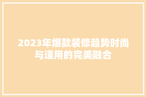 2023年爆款装修趋势时尚与适用的完美融合