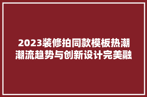 2023装修拍同款模板热潮潮流趋势与创新设计完美融合