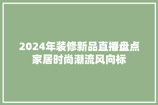 2024年装修新品直播盘点家居时尚潮流风向标