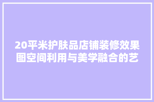 20平米护肤品店铺装修效果图空间利用与美学融合的艺术