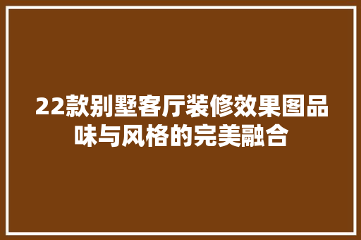 22款别墅客厅装修效果图品味与风格的完美融合