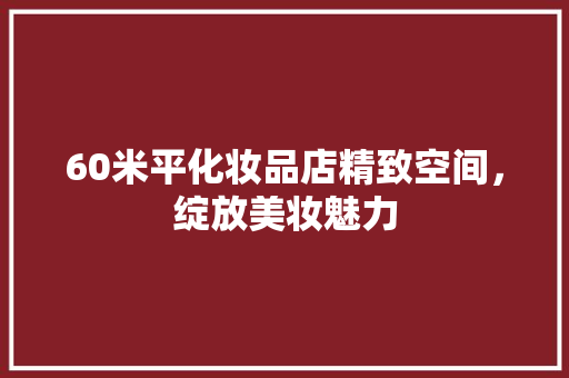 60米平化妆品店精致空间，绽放美妆魅力