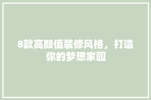 8款高颜值装修风格，打造你的梦想家园