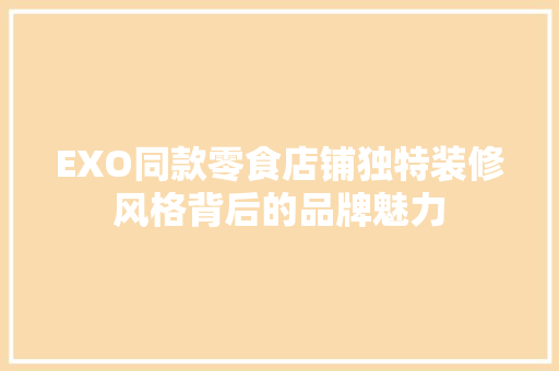 EXO同款零食店铺独特装修风格背后的品牌魅力