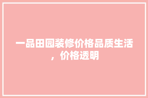 一品田园装修价格品质生活，价格透明