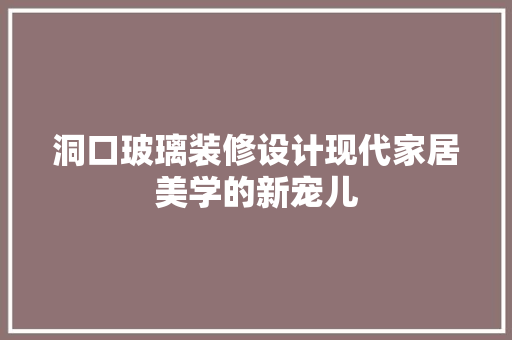 洞口玻璃装修设计现代家居美学的新宠儿