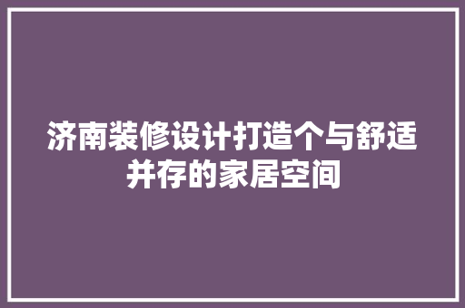 济南装修设计打造个与舒适并存的家居空间