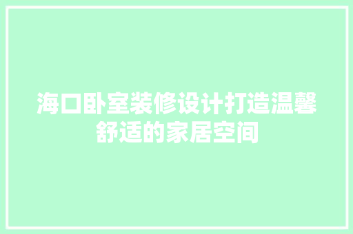 海口卧室装修设计打造温馨舒适的家居空间