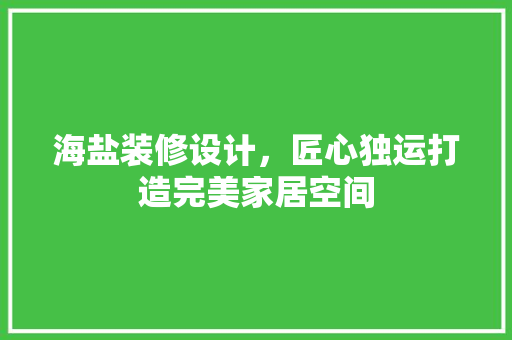 海盐装修设计，匠心独运打造完美家居空间