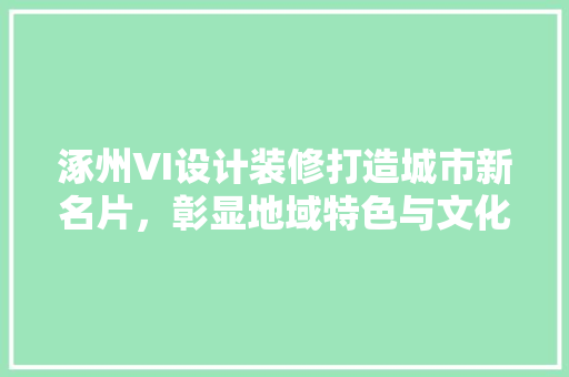 涿州VI设计装修打造城市新名片，彰显地域特色与文化底蕴
