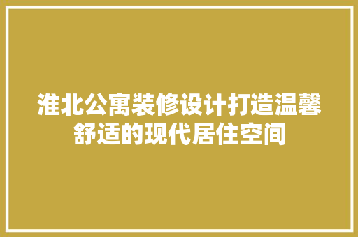 淮北公寓装修设计打造温馨舒适的现代居住空间