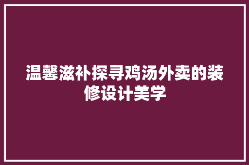 温馨滋补探寻鸡汤外卖的装修设计美学