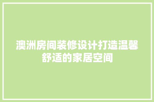 澳洲房间装修设计打造温馨舒适的家居空间