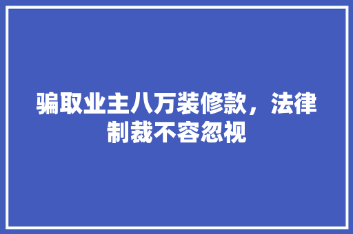 骗取业主八万装修款，法律制裁不容忽视