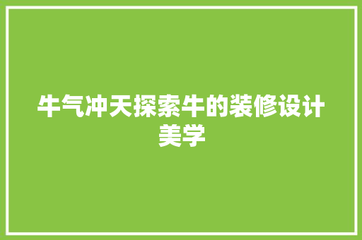 牛气冲天探索牛的装修设计美学