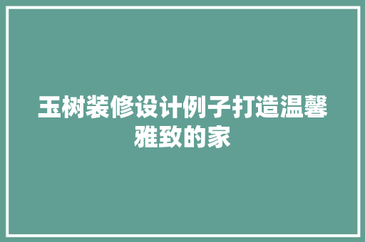 玉树装修设计例子打造温馨雅致的家