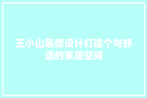 王小山装修设计打造个与舒适的家居空间