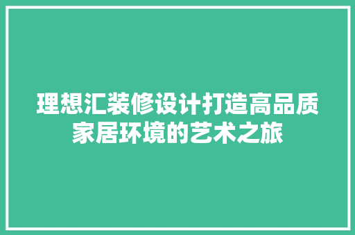 理想汇装修设计打造高品质家居环境的艺术之旅  第1张