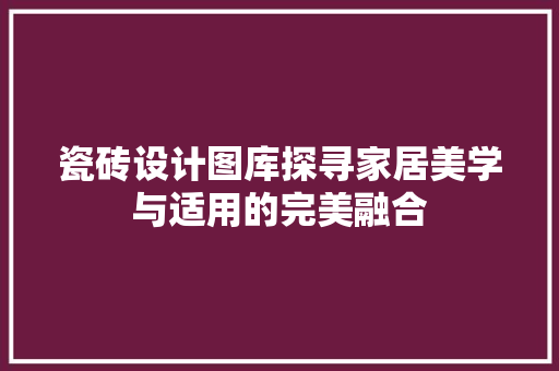 瓷砖设计图库探寻家居美学与适用的完美融合
