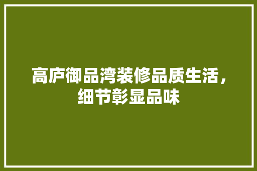高庐御品湾装修品质生活，细节彰显品味