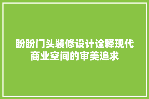 盼盼门头装修设计诠释现代商业空间的审美追求  第1张
