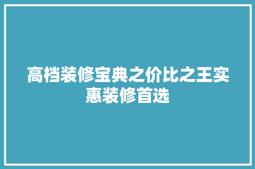 高档装修宝典之价比之王实惠装修首选