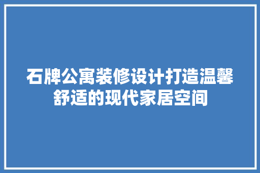 石牌公寓装修设计打造温馨舒适的现代家居空间