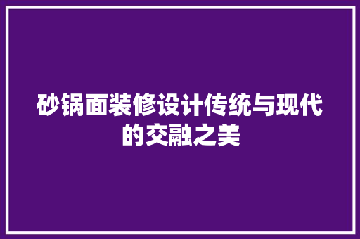 砂锅面装修设计传统与现代的交融之美