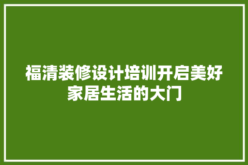 福清装修设计培训开启美好家居生活的大门