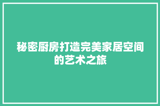 秘密厨房打造完美家居空间的艺术之旅