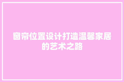 窗帘位置设计打造温馨家居的艺术之路